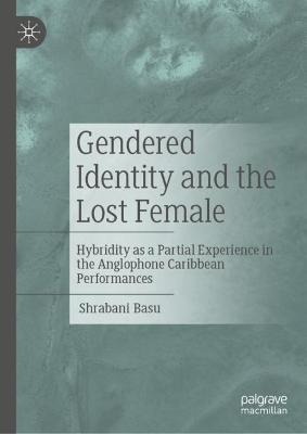 Gendered Identity and the Lost Female: Hybridity as a Partial Experience in the Anglophone Caribbean Performances 2022 ed.