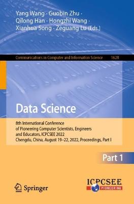 Data Science: 8th International Conference of Pioneering Computer Scientists, Engineers  and Educators, ICPCSEE 2022, Chengdu, China, August 1922, 2022, Proceedings, Part I 1st ed. 2022
