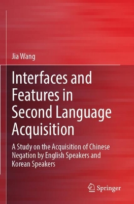 Interfaces and Features in Second Language Acquisition: A Study on the Acquisition of Chinese Negation by English Speakers and  Korean Speakers 2023 ed.