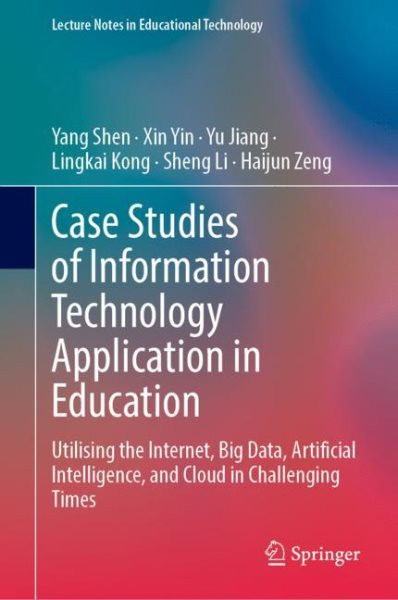 Case Studies of Information Technology Application in Education: Utilising the Internet, Big Data, Artificial Intelligence, and Cloud in  Challenging Times 2023 ed.