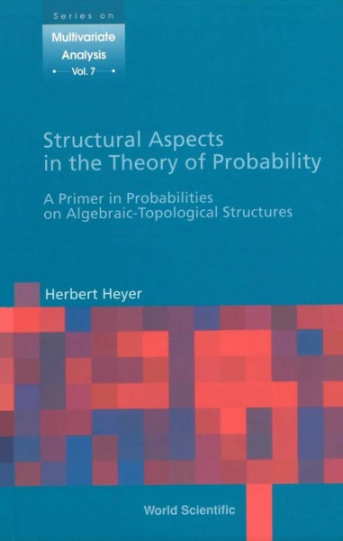 Structural Aspects in the Theory of Probability: A Primer in Probabilities on Algebraic-Topological Structures