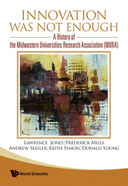 Innovation Was Not Enough: A History of the Midwestern Universities Research Association (MURA)