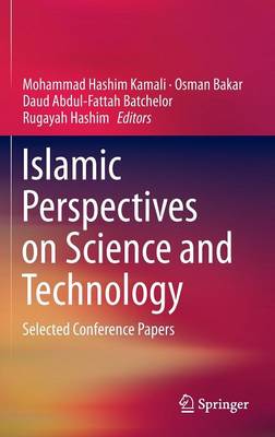 Islamic Perspectives on Science and Technology: Selected Conference Papers 1st ed. 2016