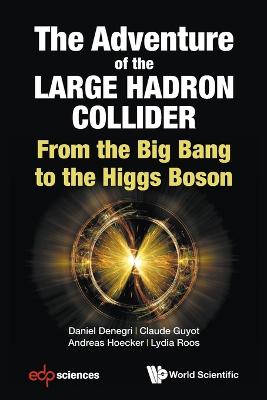 Adventure Of The Large Hadron Collider, The: From The Big Bang To The Higgs  Boson