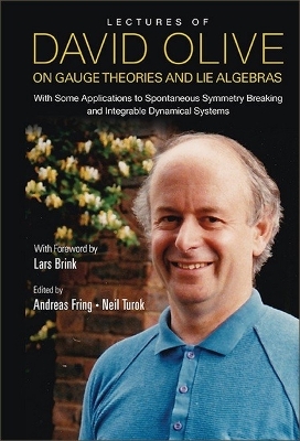 Lectures Of David Olive On Gauge Theories And Lie Algebras: With Some  Applications To Spontaneous Symmetry Breaking And Integrable Dynamical Systems - With Foreword By Lars Brink
