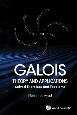 Galois Theory And Applications: Solved Exercises And Problems