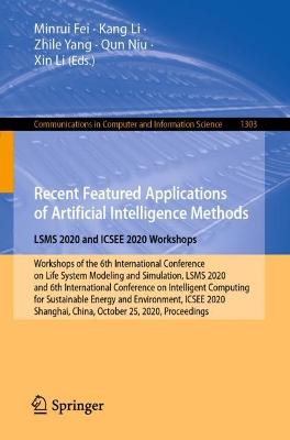 Recent Featured Applications of Artificial Intelligence Methods. LSMS 2020  and ICSEE 2020 Workshops: Workshops of the 6th International Conference on Life System Modeling and  Simulation, LSMS 2020, and 6th International Conference on Intelligent Computing for Sustainable Energy and Environment, ICSEE 2020, Shanghai, China, October 25, 2020, Proceedings 1st ed. 2020