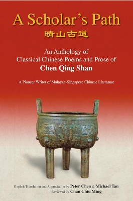 Scholar's Path, A: An Anthology Of Classical Chinese Poems And Prose Of Chen  Qing Shan - A Pioneer Writer Of Malayan-singapore Literature Annotated edition