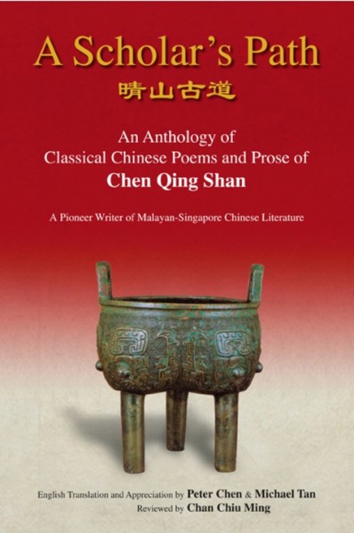 Scholar's Path: An Anthology of Classical Chinese Poems and Prose of Chen Qing Shan, a   Pioneer Writer of Malayan-Singapore Literature