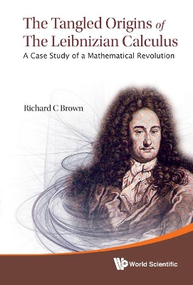 Tangled Origins Of The Leibnizian Calculus, The: A Case Study Of A  Mathematical Revolution