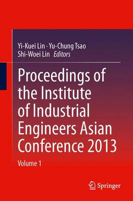 Proceedings of the Institute of Industrial Engineers Asian Conference 2013 2013 ed.