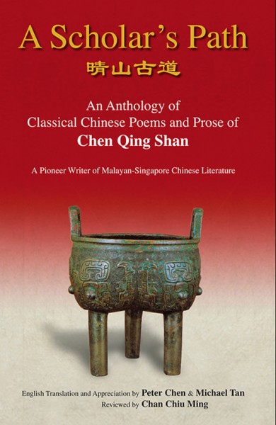 Scholar's Path, A: An Anthology Of Classical Chinese Poems And Prose Of Chen Qing Shan - A Pioneer Writer Of Malayan-singapore Literature