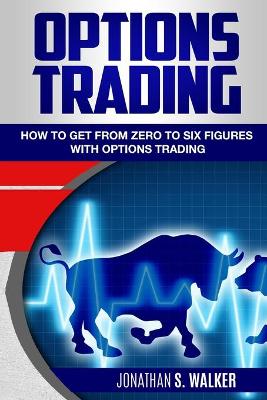 Options Trading For Beginners: How To Get From Zero To Six Figures With Options Trading - Options For  Beginners