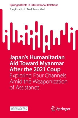 Japans Humanitarian Aid Toward Myanmar After the 2021 Coup: Exploring Four Channels Amid the Weaponization of Assistance