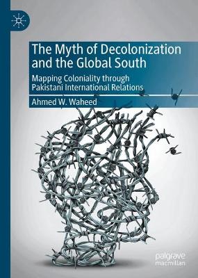 Myth of Decolonization and the Global South: Mapping Coloniality through Pakistani International Relations