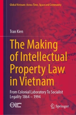 Making of Intellectual Property Law in Vietnam: From Colonial Laboratory To Socialist Legality 1864  1994