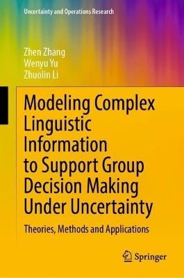 Modeling Complex Linguistic Information to Support Group Decision Making  Under Uncertainty: Theories, Methods and Applications 2024 ed.