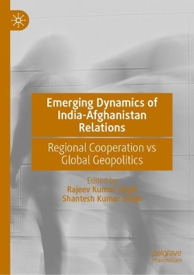 Emerging Dynamics of India-Afghanistan Relations: Regional Cooperation vs Global Geopolitics 2024 ed.