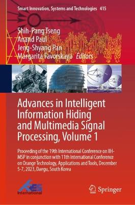 Advances in Intelligent Information Hiding and Multimedia Signal Processing,  Volume 1: Proceeding of the 19th International Conference on IIH-MSP in conjunction  with 11th International Conference on Orange Technology, Applications and Tools, December 5-7, 2023, Daegu, South Korea 2025 ed.