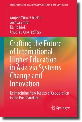 Crafting the Future of International Higher Education in Asia via Systems  Change and Innovation: Reimagining New Modes of Cooperation in the Post Pandemic 2023 ed.