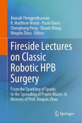 Fireside Lectures on Classic Robotic HPB Surgery: From the Sparkling of Sparks to the Spreading of Prairie Blazes: In Memory  of Prof. Ningxin Zhou 2024 ed.
