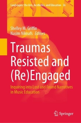 Traumas Resisted and (Re)Engaged: Inquiring into Lost and Found Narratives in Music Education 2023 ed.