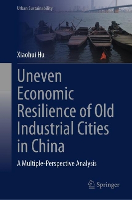 Uneven Economic Resilience of Old Industrial Cities in China: A Multiple-Perspective Analysis 2024 ed.