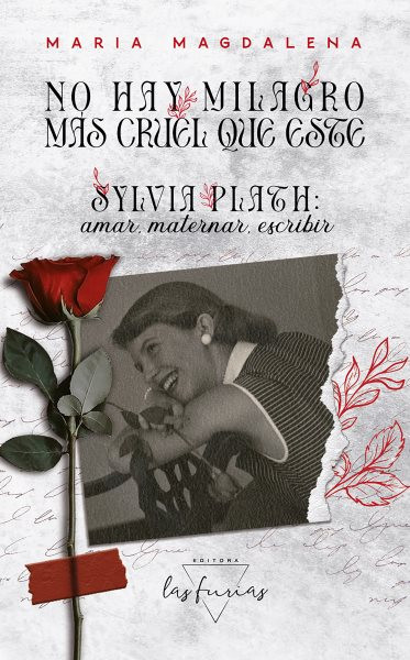 No hay milagro mÃ¡s cruel que este: Sylvia Plath: amar, maternar, escribir