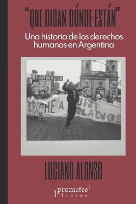 Que digan dónde están: Una historia de los derechos humanos en Argentina