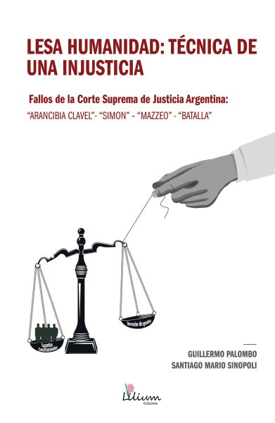 Lesa humanidad: tÃ©cnica de una injusticia: Fallos de la Corte Suprema de Justicia Argentina: &quote;Arancibia Clavel&quote; - &quote;Simon&quote; - &quote;Mazzeo&quote; - &quote;Batalla&quote;