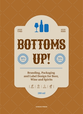 Bottoms Up!: Branding, Packaging and Label Design for Beer, Wine and Spirits: Branding, Packaging and Label Design for Beer, Wine and Spirits