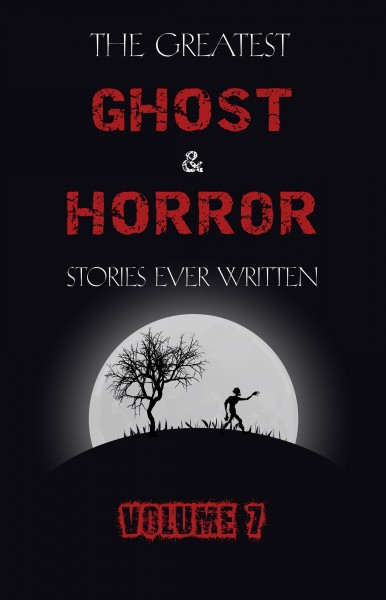 Greatest Ghost and Horror Stories Ever Written: volume 7 (30 short stories)