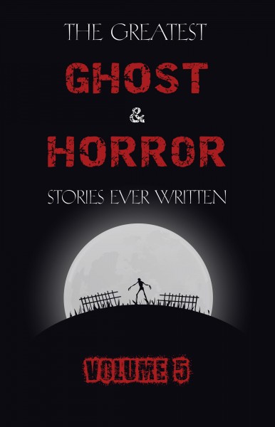 Greatest Ghost and Horror Stories Ever Written: volume 5 (30 short stories)