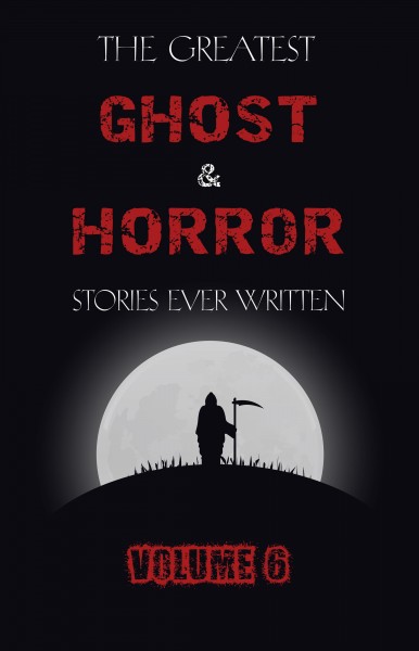 Greatest Ghost and Horror Stories Ever Written: volume 6 (30 short stories)