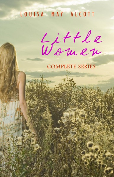 Little Women: Complete Series - 4 Novels in One Edition: Little Women, Good Wives, Little Men and Jo's Boys
