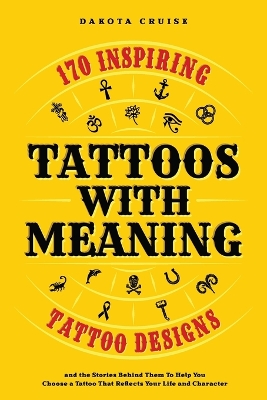Tattoos With Meaning: 170 Inspiring Tattoo Designs and the Stories Behind Them To Help You Choose  a Tattoo That Reflects Your Life and Character
