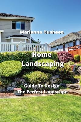 Home Landscaping: Guide To Design The Perfect Landscape