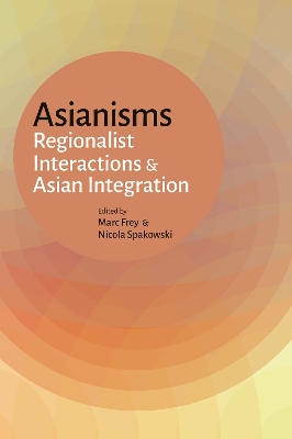 Asianisms: Regionalist Interactions and Asian Integration