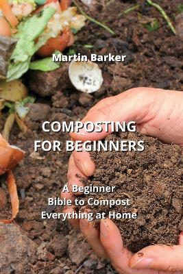 Composting for Beginners: A Beginner Bible to Compost Everything at Home