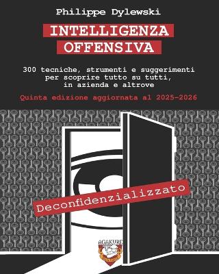 Intelligenza Offensiva: 300 tecniche, strumenti e suggerimenti per scoprire tutto su tutti, in  azienda e altrove