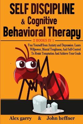 Self-Discipline & Cognitive Behavioral Therapy 2 books in 1: Free Yourself from Anxiety and Depression. Learn Willpower, Mental  Toughness, And Self-Control To Resist Temptation And Achieve Your Goals
