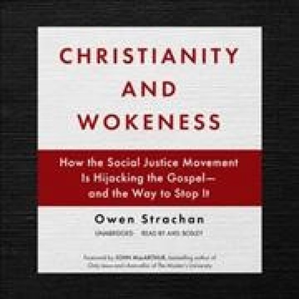 Christianity and Wokeness: How the Social Justice Movement Is Hijacking the Gospel--And the Way to Stop  It