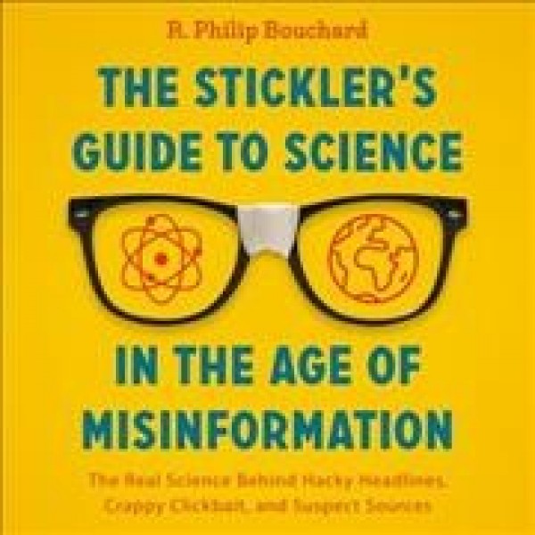 Stickler's Guide to Science in the Age of Misinformation: The Real Science Behind Hacky Headlines, Crappy Clickbait, and Suspect Sources