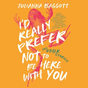 I'd Really Prefer Not to Be Here with You, and Other Stories