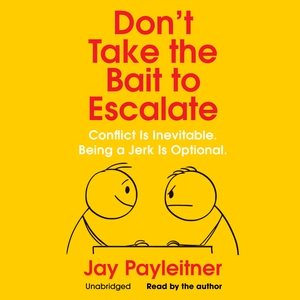 Don't Take the Bait to Escalate: Conflict Is Inevitable. Being a Jerk Is Optional.