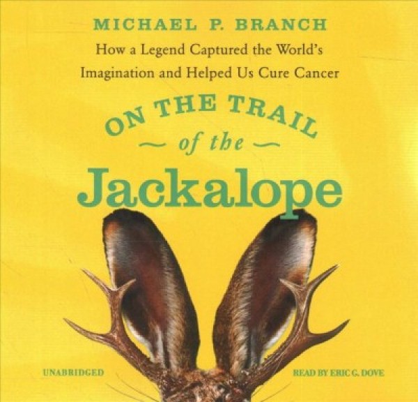 On the Trail of the Jackalope: How a Legend Captured the World's Imagination and Helped Us Cure Cancer
