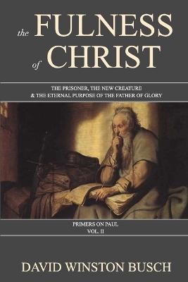 Fulness of Christ: The Prisoner, the New Creature & the Eternal Purpose of the Father of Glory