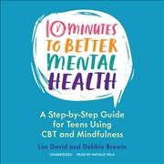 10 Minutes to Better Mental Health: A Step-By-Step Guide for Teens Using CBT and Mindfulness