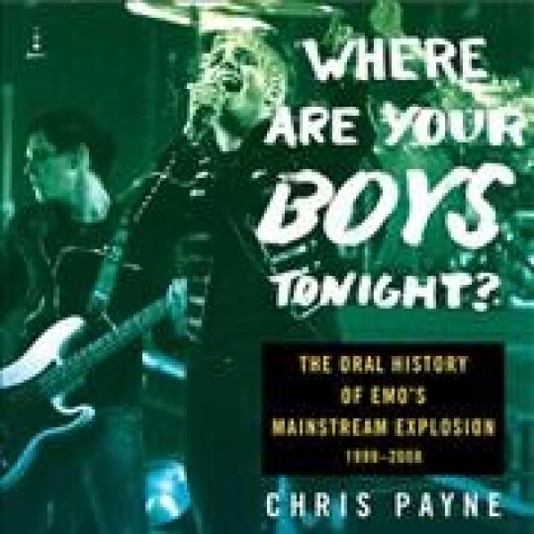 Where Are Your Boys Tonight?: The Oral History of Emo's Mainstream Explosion 1999-2008 Unabridged edition