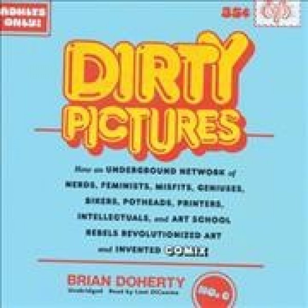 Dirty Pictures: How an Underground Network of Nerds, Feminists, Misfits, Geniuses, Bikers,  Potheads, Printers, Intellectuals, and Art School Rebels Revolutionized Art and Invented Comix